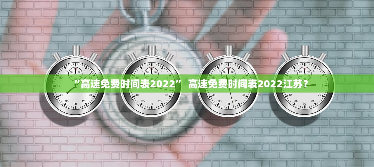 “高速免费时间表2022” 高速免费时间表2022江苏？