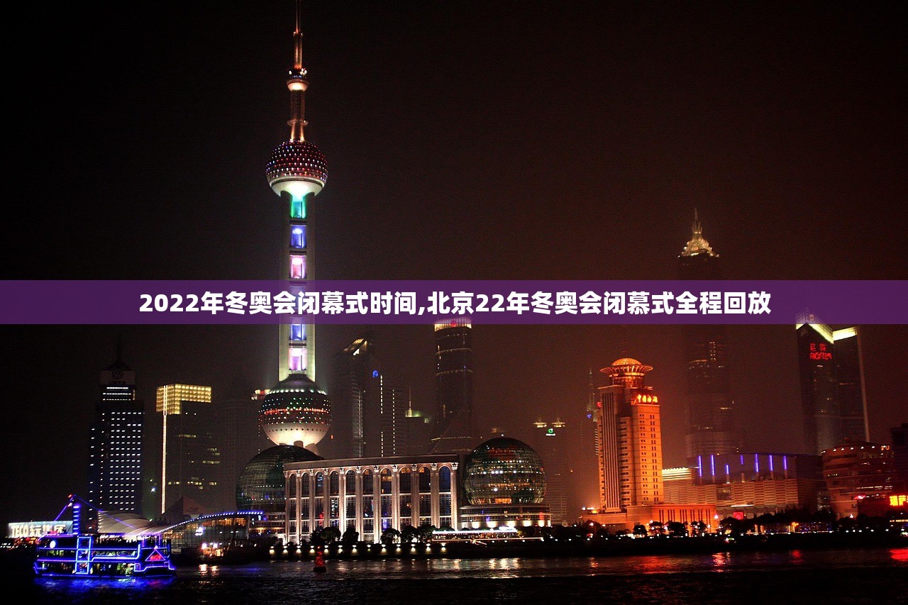 2022年冬奥会闭幕式时间,北京22年冬奥会闭慕式全程回放 2022年冬奥会闭幕式时间,北京22年冬奥会闭慕式全程回放