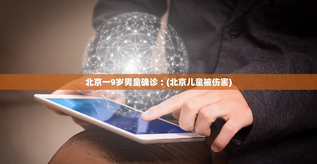北京一9岁男童确诊︰(北京儿童被伤害) 北京一9岁男童确诊︰(北京儿童被伤害)