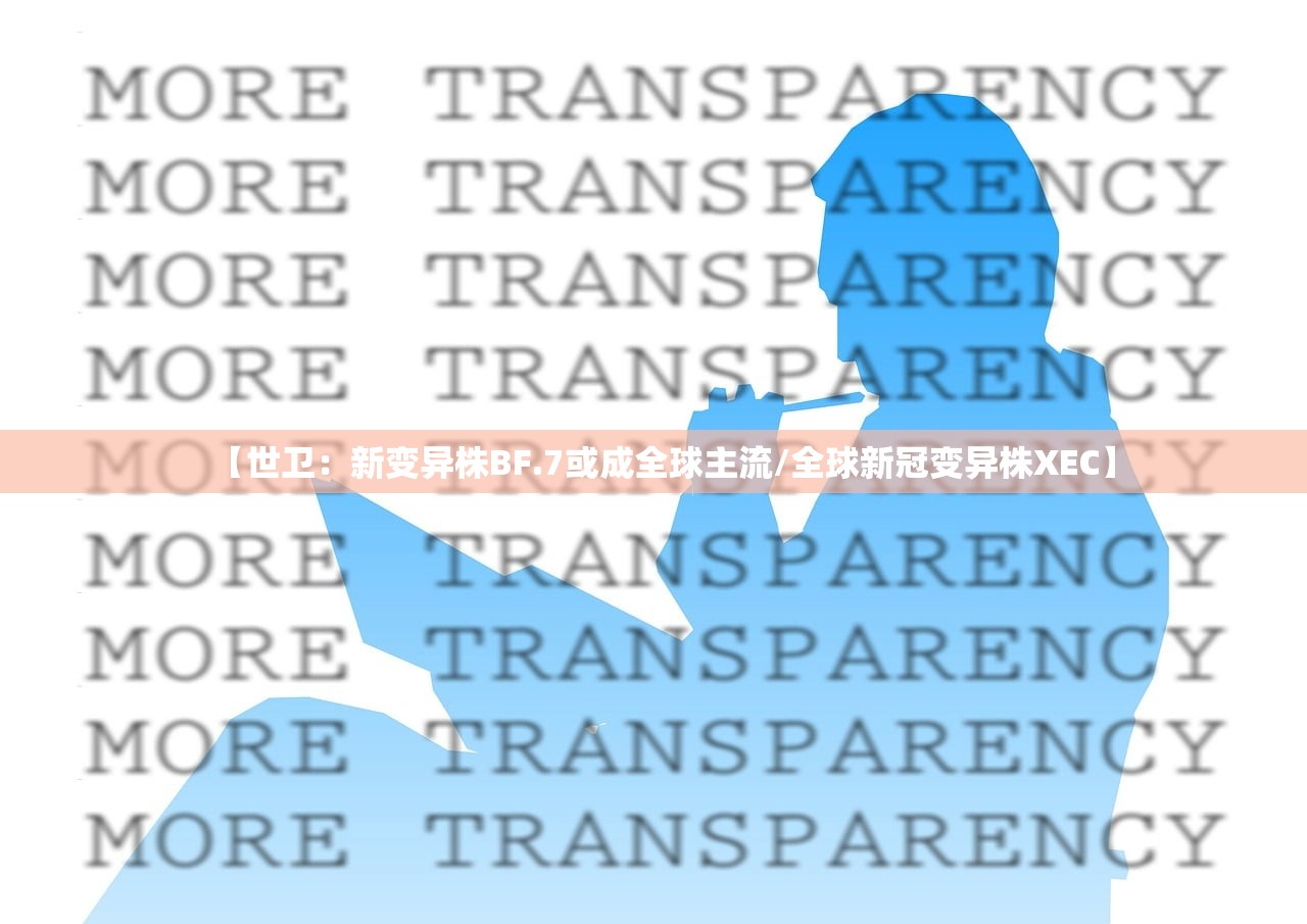 【世卫:新变异株BF.7或成全球主流/全球新冠变异株XEC】 【世卫:新变异株BF.7或成全球主流/全球新冠变异株XEC】