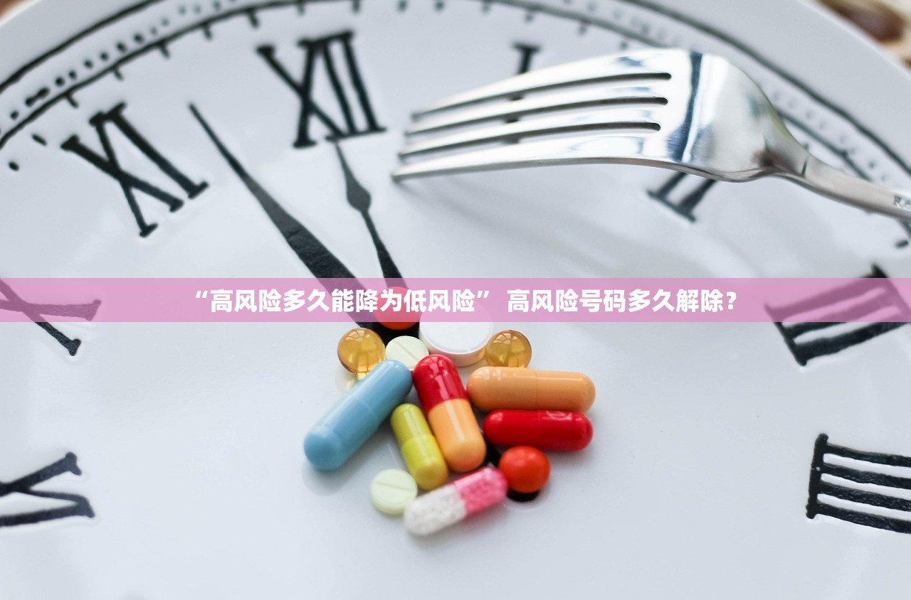 “高风险多久能降为低风险” 高风险号码多久解除？