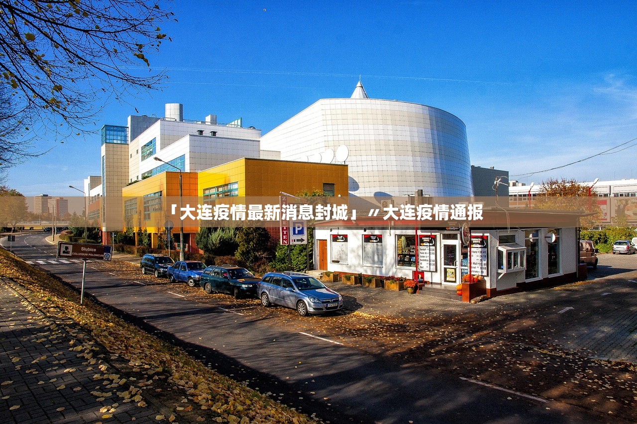 「大连疫情最新消息封城」〃大连疫情通报 「大连疫情最新消息封城」〃大连疫情通报