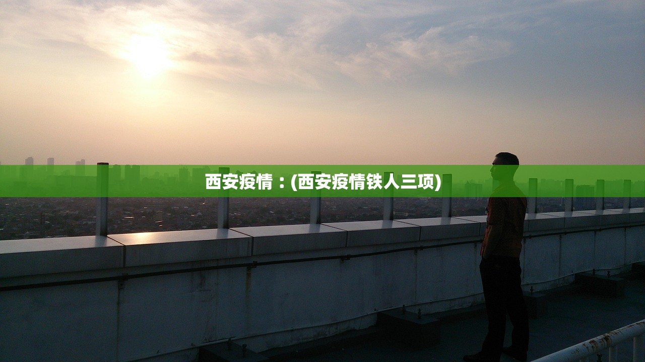 西安疫情︰(西安疫情铁人三项) 西安疫情︰(西安疫情铁人三项)