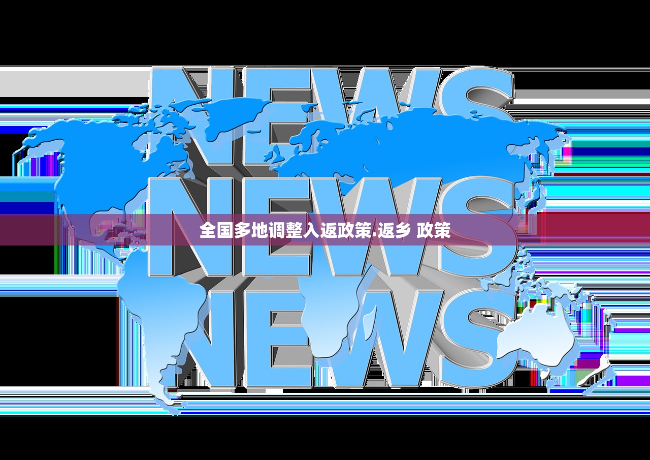 全国多地调整入返政策.返乡 政策 全国多地调整入返政策.返乡 政策