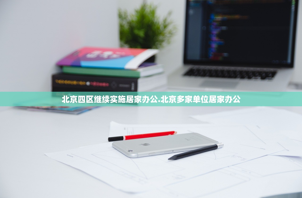 北京四区继续实施居家办公.北京多家单位居家办公 北京四区继续实施居家办公.北京多家单位居家办公