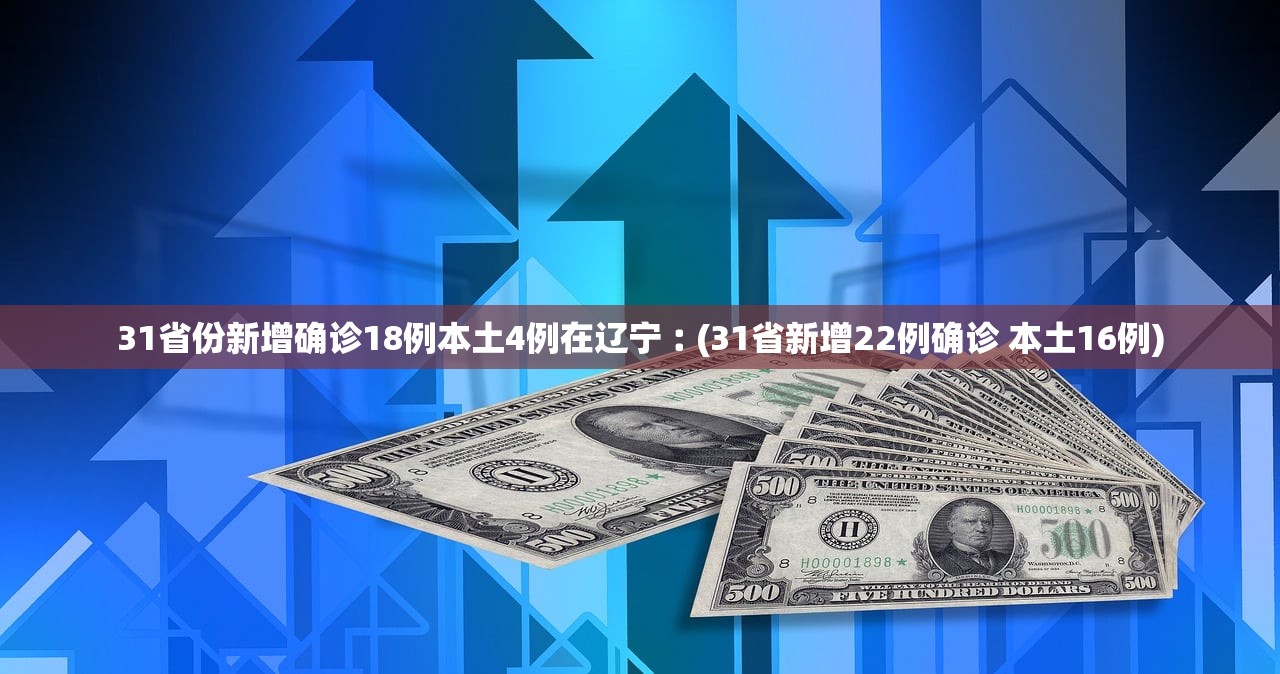 31省份新增确诊18例本土4例在辽宁︰(31省新增22例确诊 本土16例)