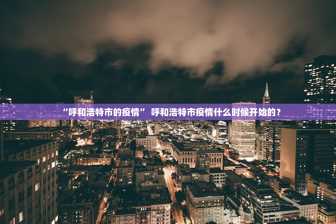 “呼和浩特市的疫情” 呼和浩特市疫情什么时候开始的？