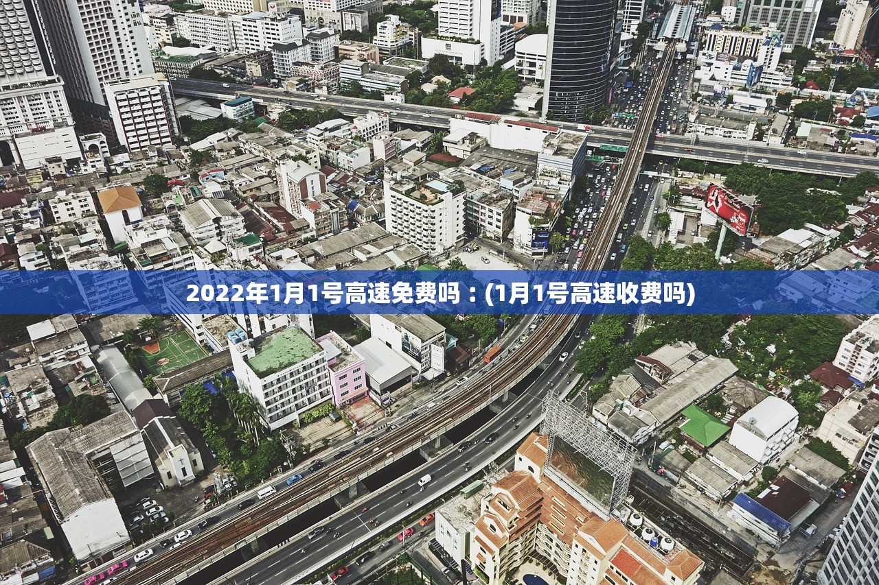 2022年1月1号高速免费吗︰(1月1号高速收费吗) 2022年1月1号高速免费吗︰(1月1号高速收费吗)
