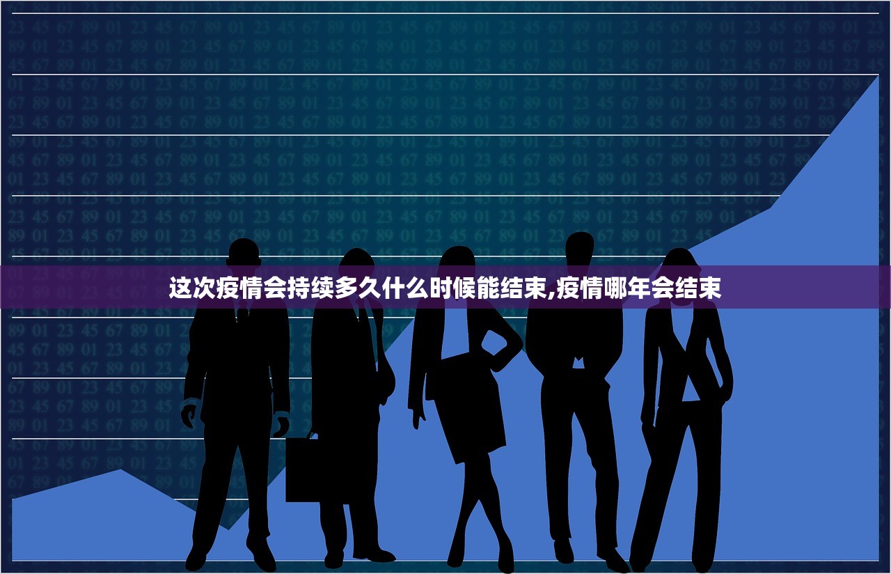 这次疫情会持续多久什么时候能结束,疫情哪年会结束 这次疫情会持续多久什么时候能结束,疫情哪年会结束