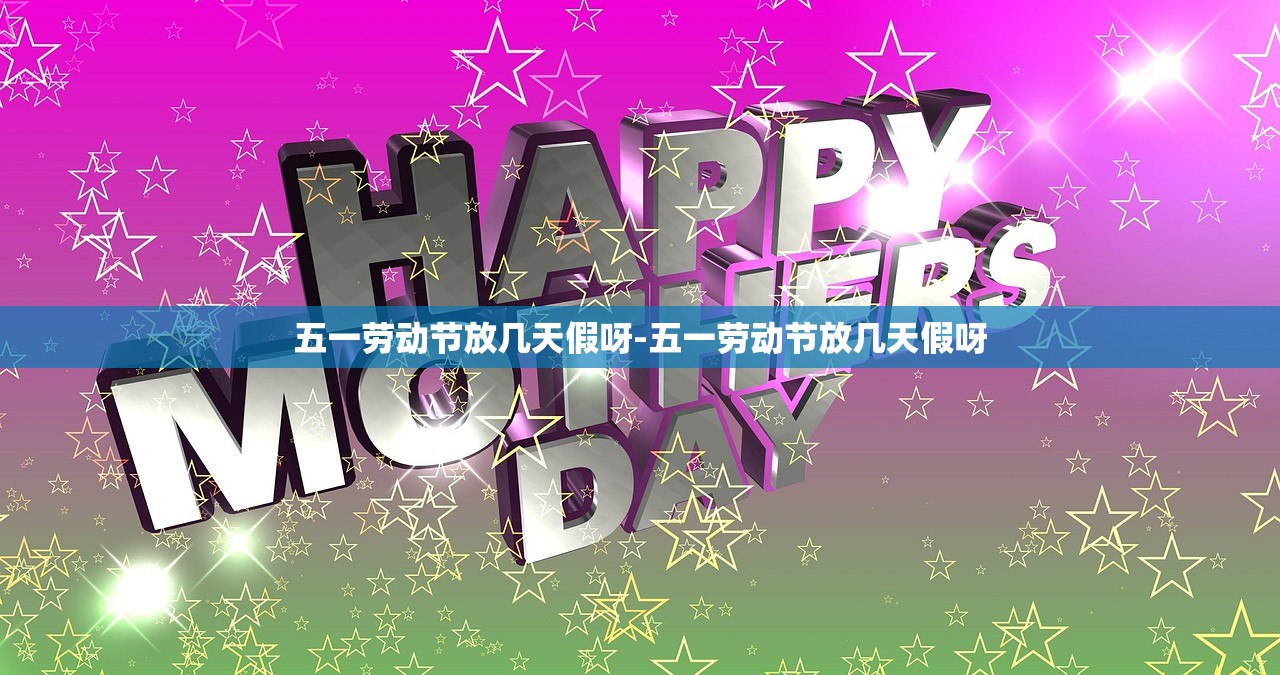 五一劳动节放几天假呀-五一劳动节放几天假呀 五一劳动节放几天假呀-五一劳动节放几天假呀