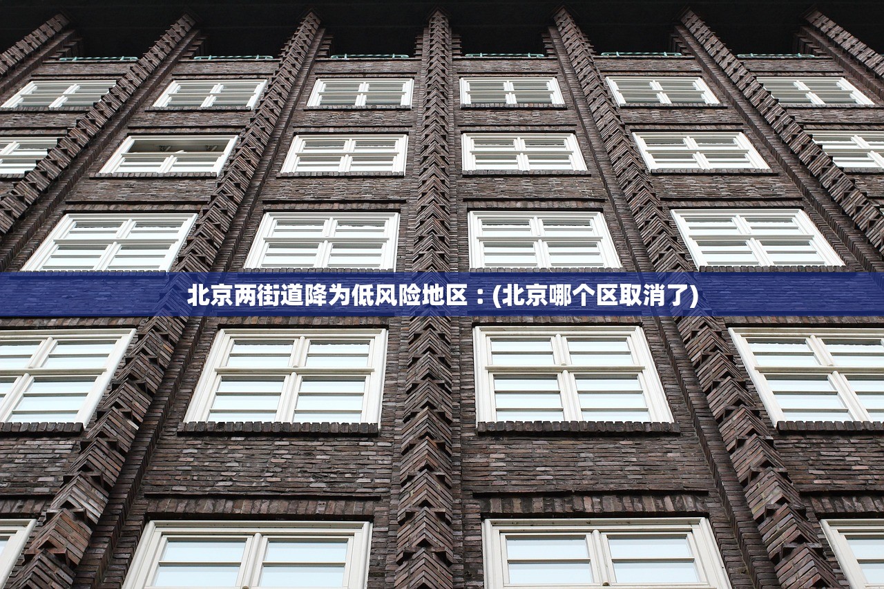 北京两街道降为低风险地区︰(北京哪个区取消了)