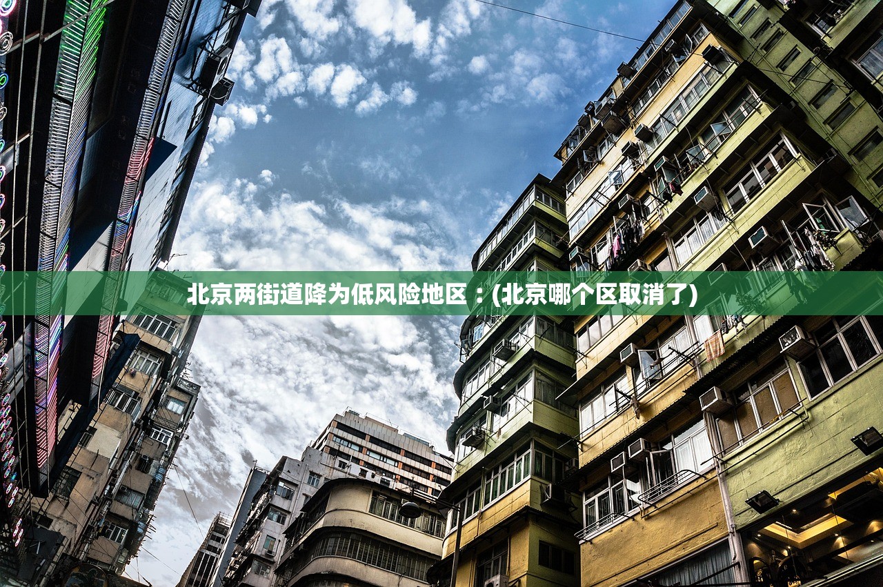 北京两街道降为低风险地区︰(北京哪个区取消了)