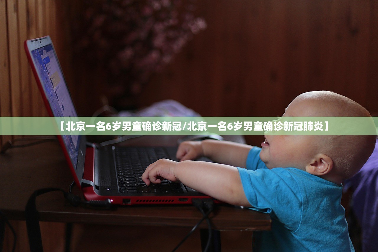 【北京一名6岁男童确诊新冠/北京一名6岁男童确诊新冠肺炎】 【北京一名6岁男童确诊新冠/北京一名6岁男童确诊新冠肺炎】