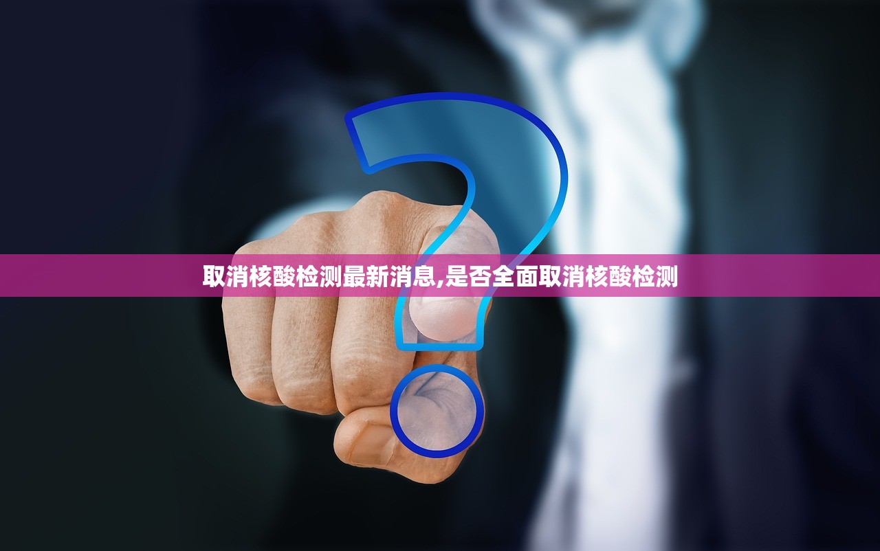 取消核酸检测最新消息,是否全面取消核酸检测