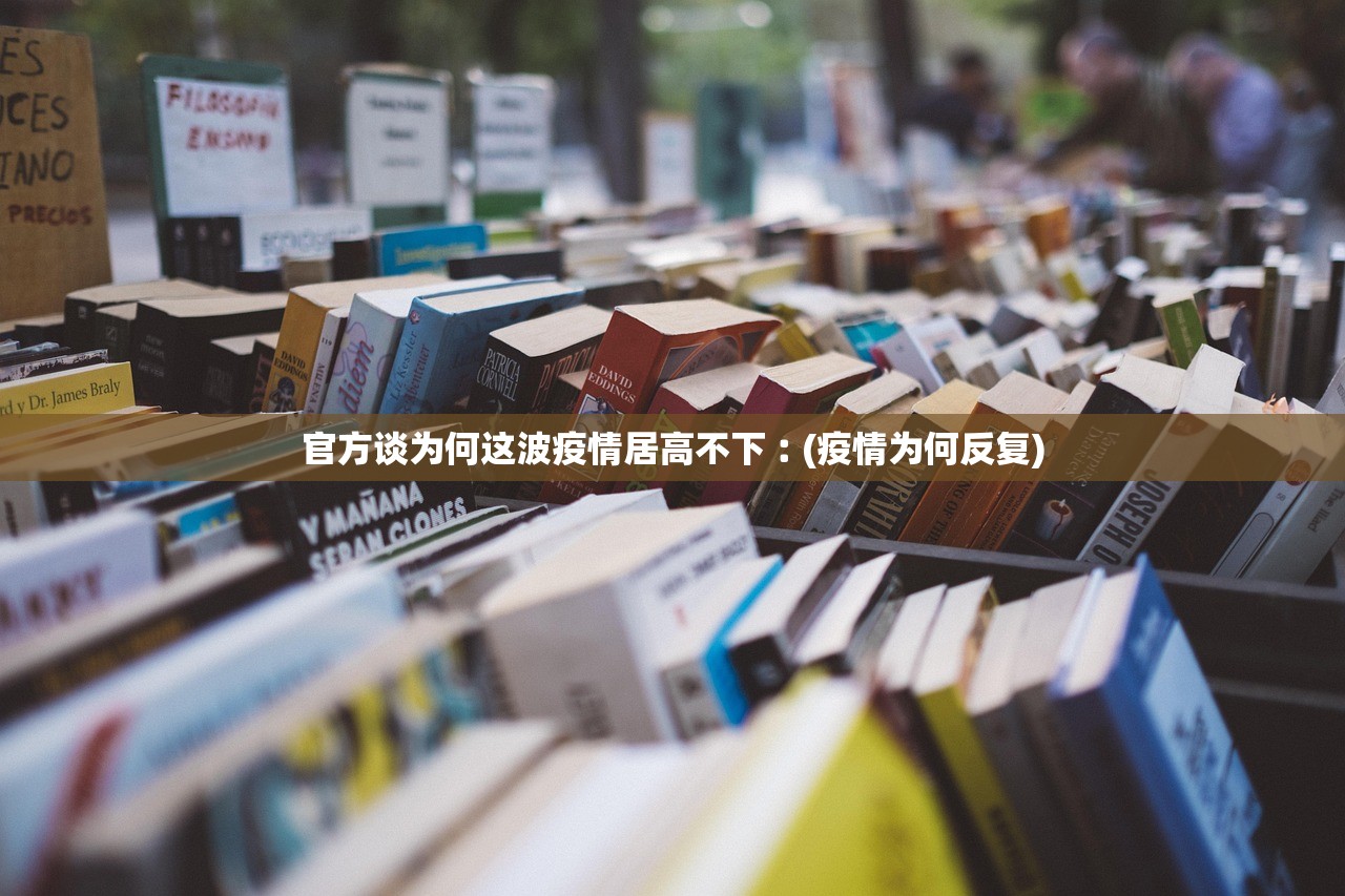 官方谈为何这波疫情居高不下︰(疫情为何反复)