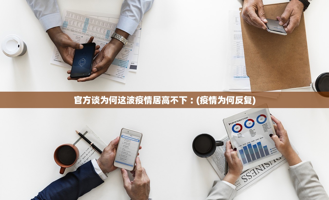 官方谈为何这波疫情居高不下︰(疫情为何反复)