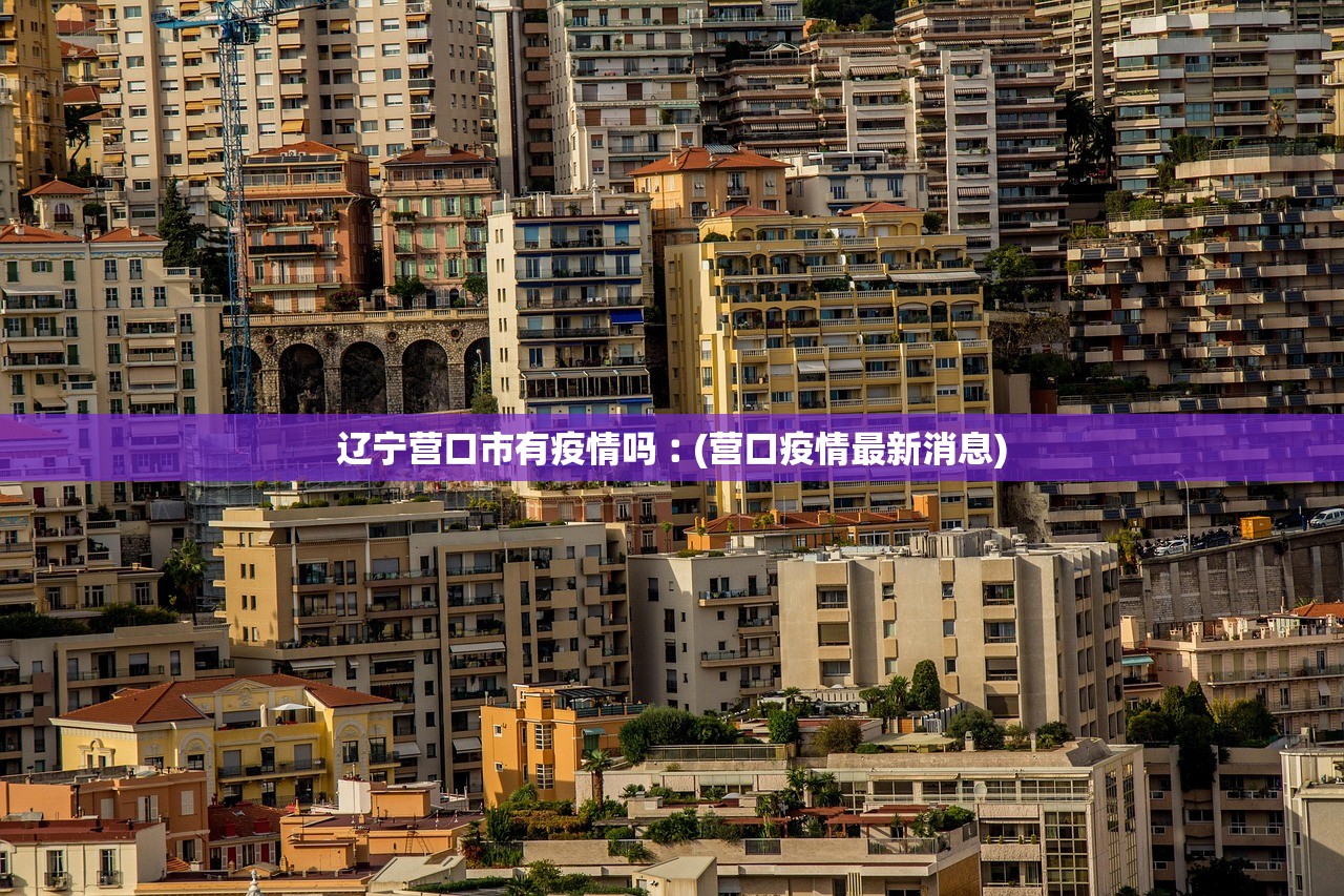 辽宁营口市有疫情吗︰(营口疫情最新消息) 辽宁营口市有疫情吗︰(营口疫情最新消息)