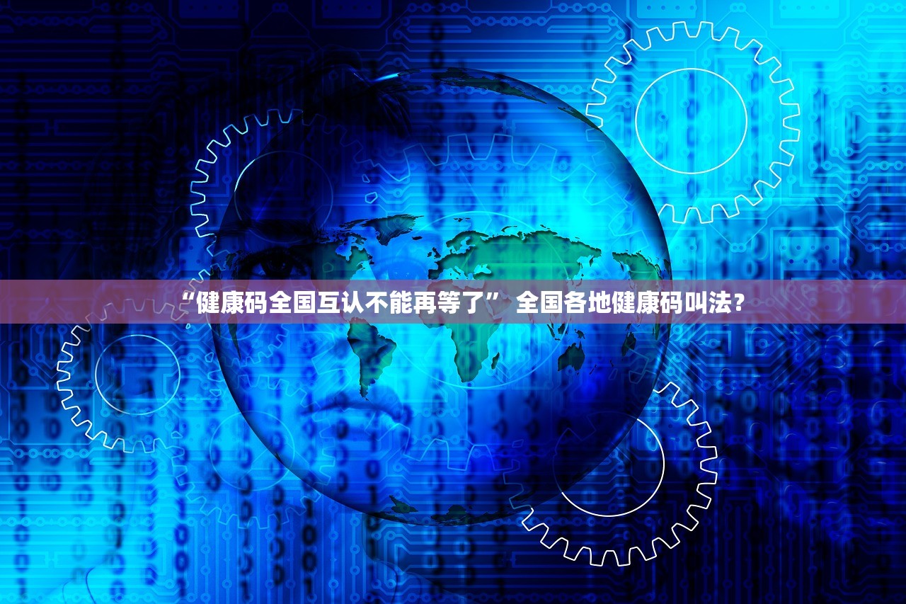 “健康码全国互认不能再等了” 全国各地健康码叫法？