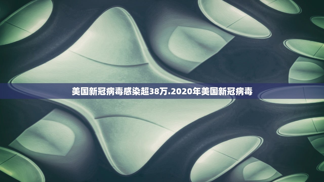 美国新冠病毒感染超38万.2020年美国新冠病毒 美国新冠病毒感染超38万.2020年美国新冠病毒
