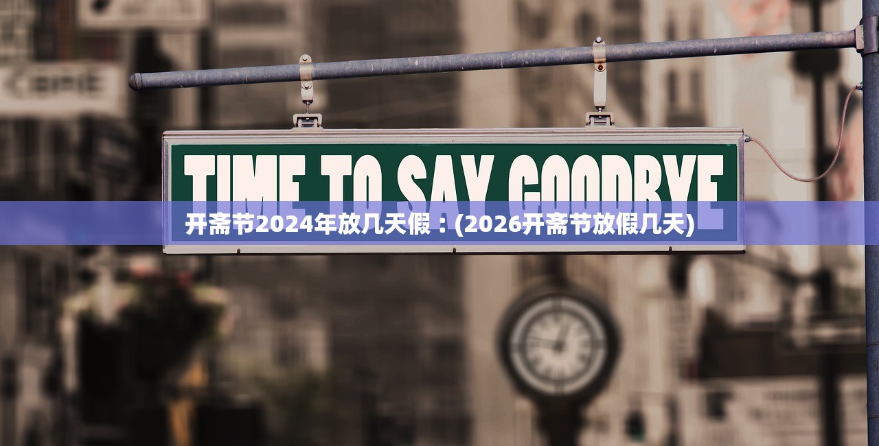 开斋节2024年放几天假︰(2026开斋节放假几天) 开斋节2024年放几天假︰(2026开斋节放假几天)