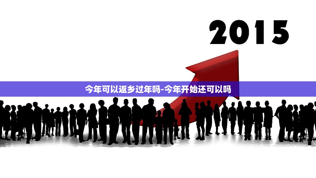 今年可以返乡过年吗-今年开始还可以吗 今年可以返乡过年吗-今年开始还可以吗