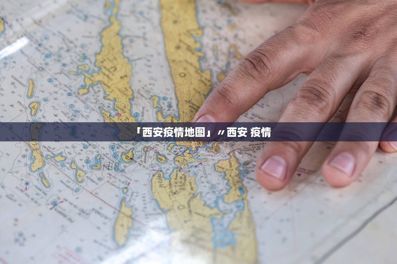 「西安疫情地图」〃西安 疫情