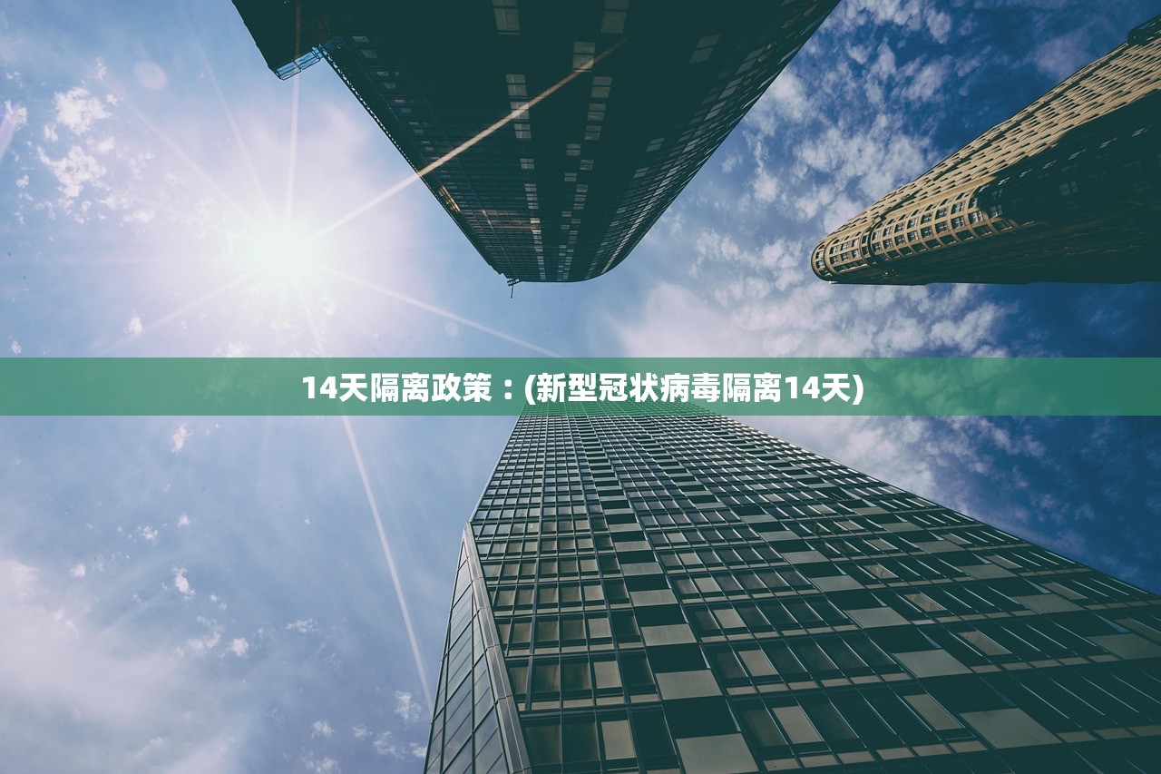 14天隔离政策︰(新型冠状病毒隔离14天)