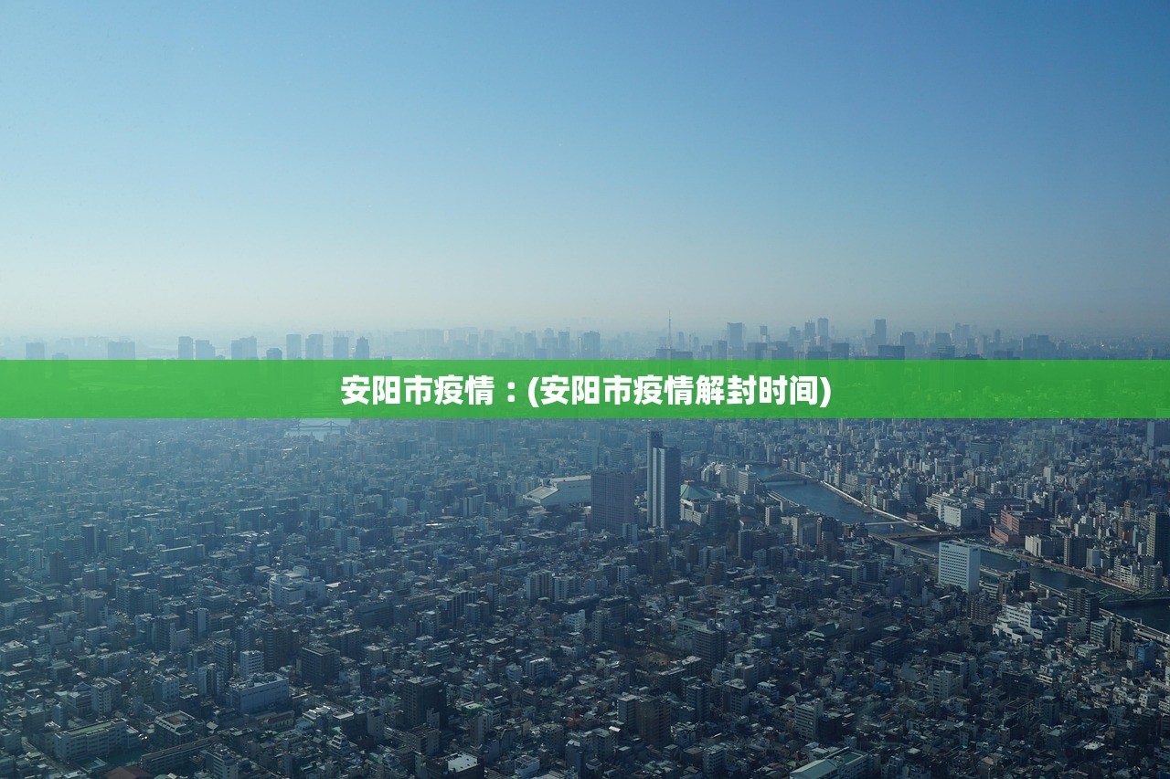 安阳市疫情︰(安阳市疫情解封时间) 安阳市疫情︰(安阳市疫情解封时间)