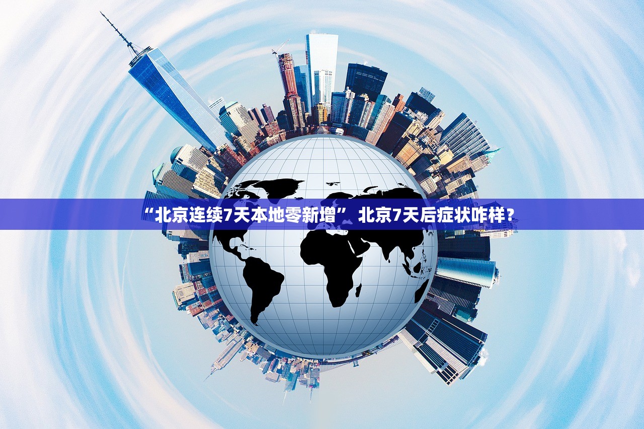 “北京连续7天本地零新增” 北京7天后症状咋样？