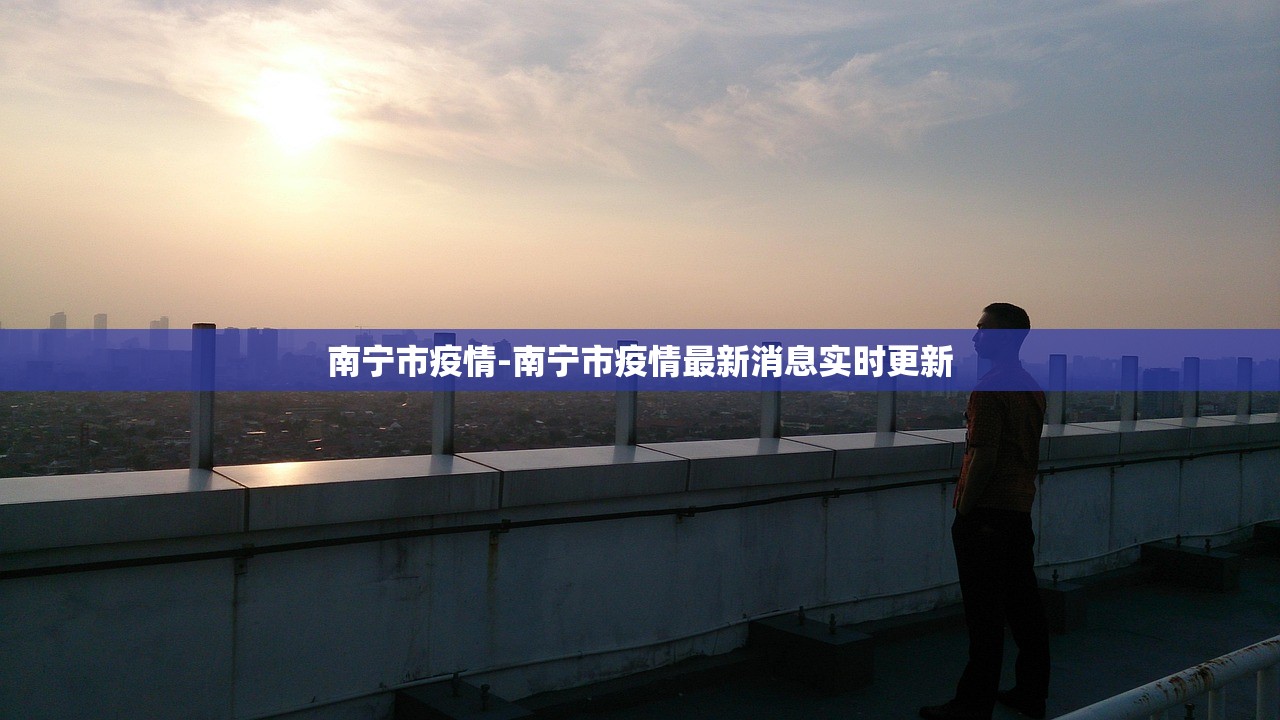 南宁市疫情-南宁市疫情最新消息实时更新 南宁市疫情-南宁市疫情最新消息实时更新