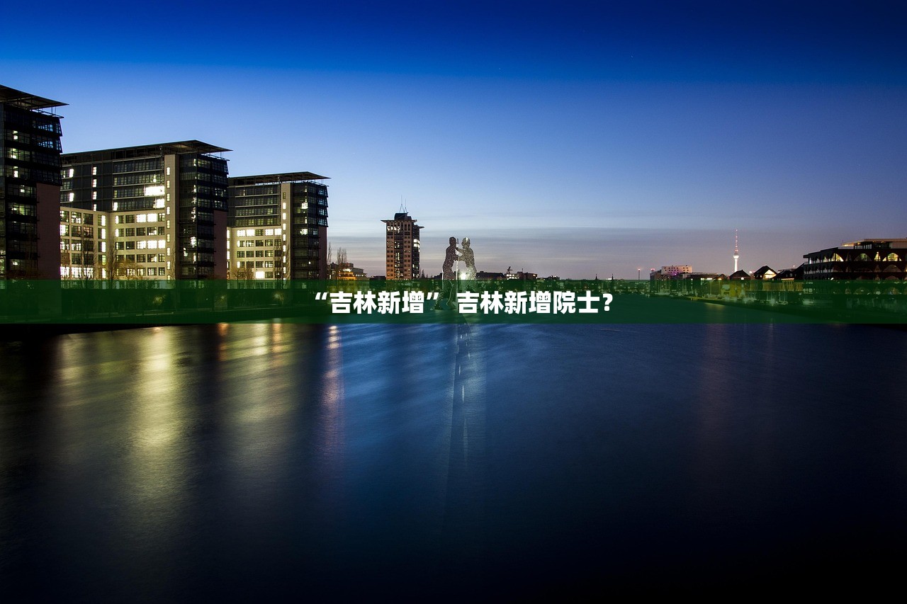 “吉林新增” 吉林新增院士？