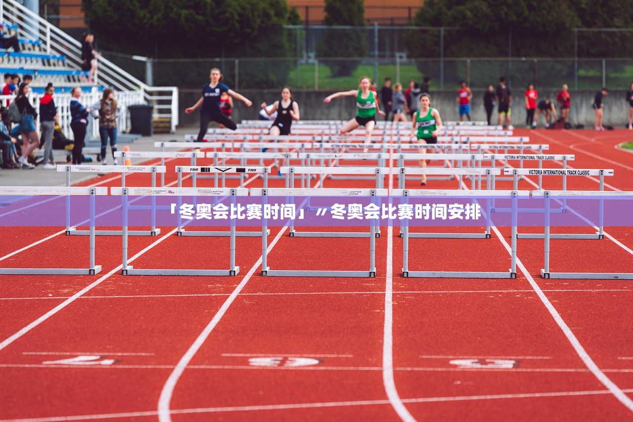 「冬奥会比赛时间」〃冬奥会比赛时间安排