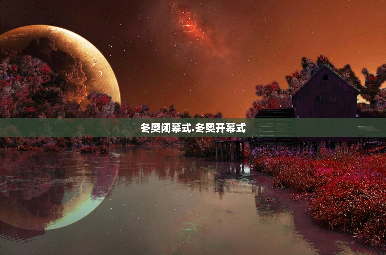 冬奥闭幕式.冬奥开幕式 冬奥闭幕式.冬奥开幕式