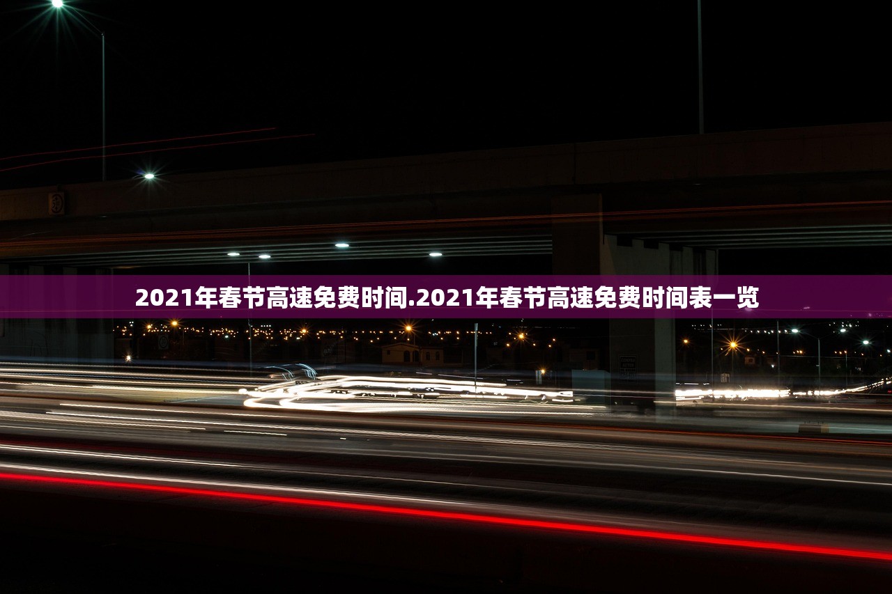 2021年春节高速免费时间.2021年春节高速免费时间表一览 2021年春节高速免费时间.2021年春节高速免费时间表一览