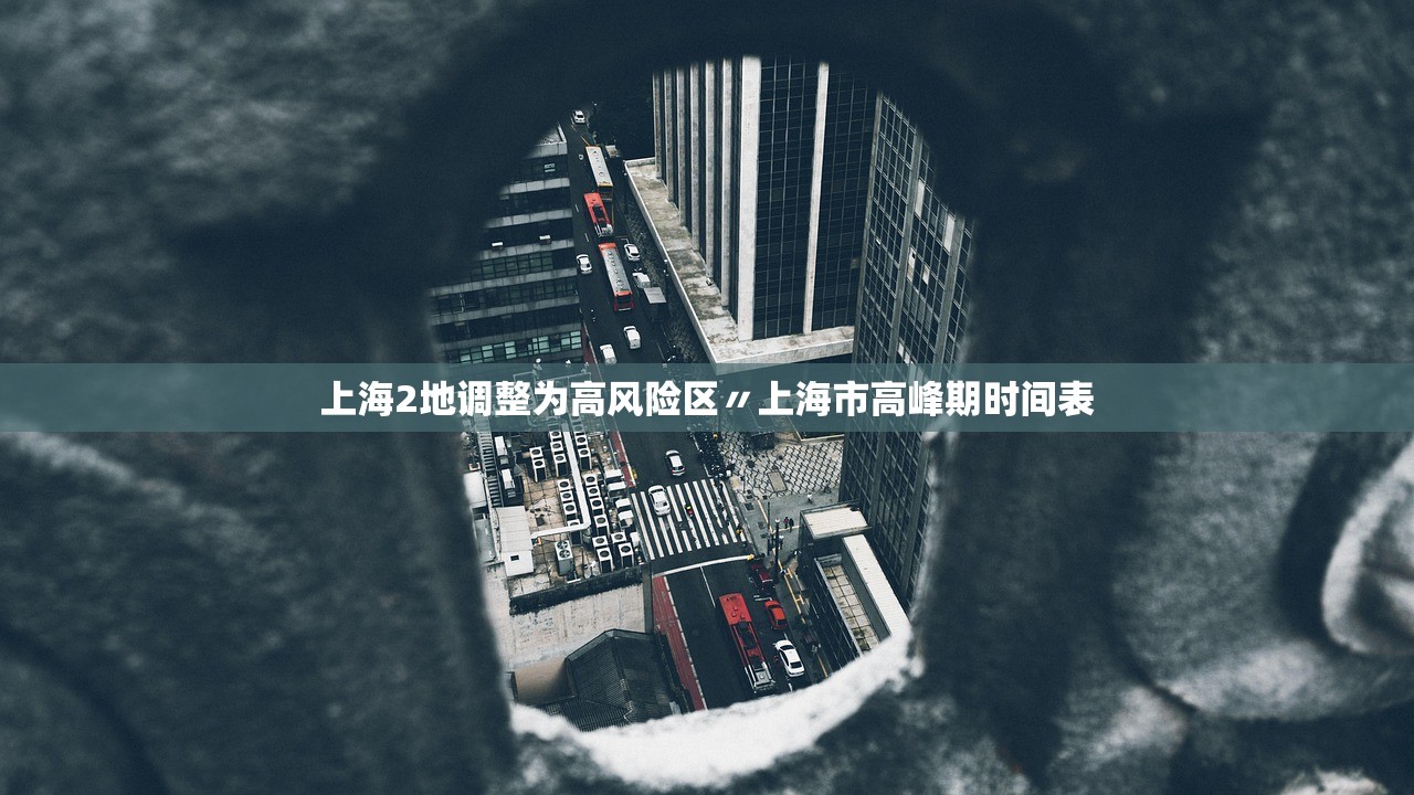上海2地调整为高风险区〃上海市高峰期时间表 上海2地调整为高风险区〃上海市高峰期时间表