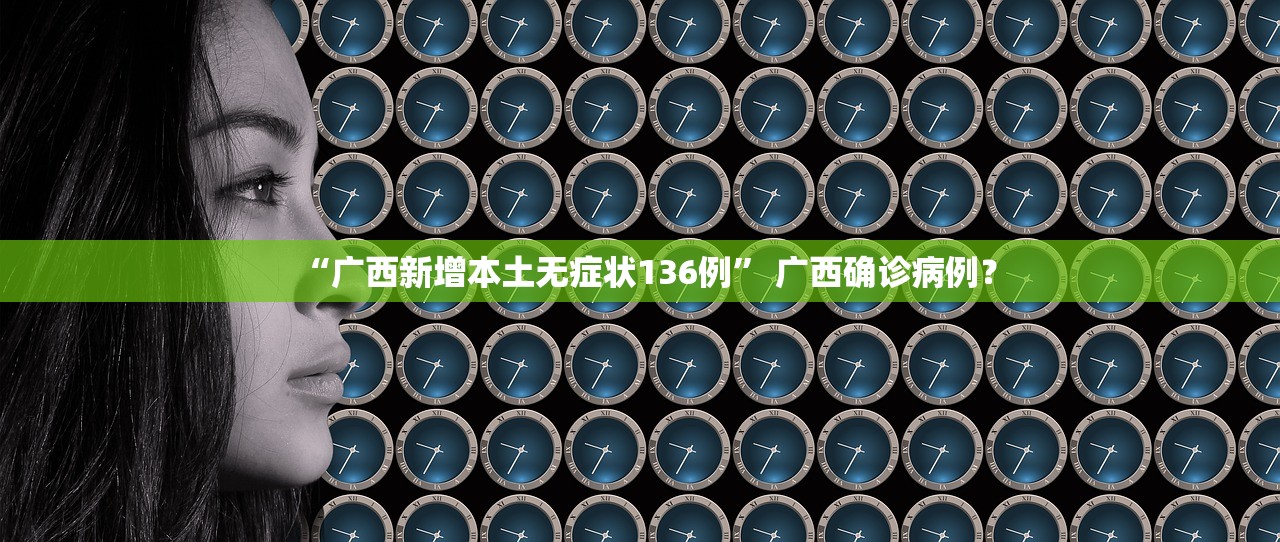 “广西新增本土无症状136例” 广西确诊病例？