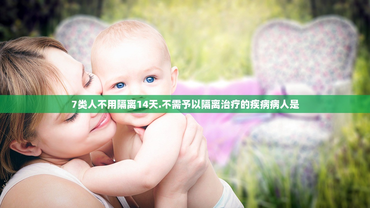 7类人不用隔离14天.不需予以隔离治疗的疾病病人是