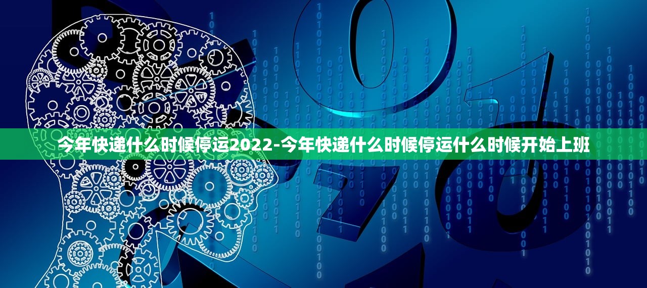 今年快递什么时候停运2022-今年快递什么时候停运什么时候开始上班 今年快递什么时候停运2022-今年快递什么时候停运什么时候开始上班