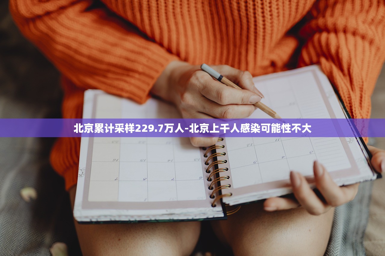 北京累计采样229.7万人-北京上千人感染可能性不大