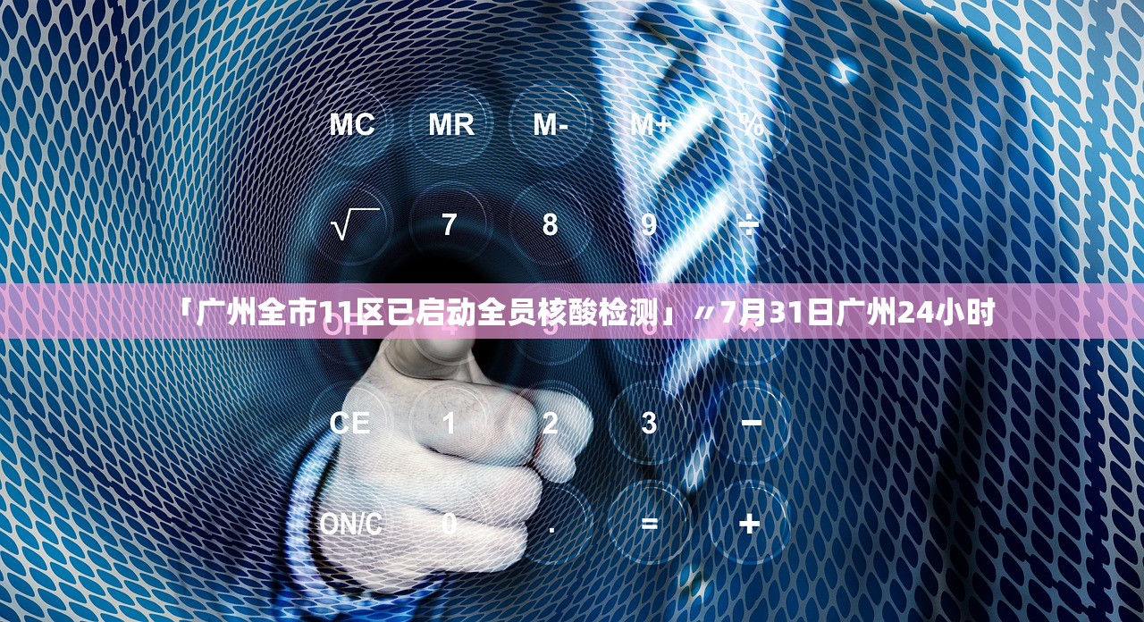 「广州全市11区已启动全员核酸检测」〃7月31日广州24小时