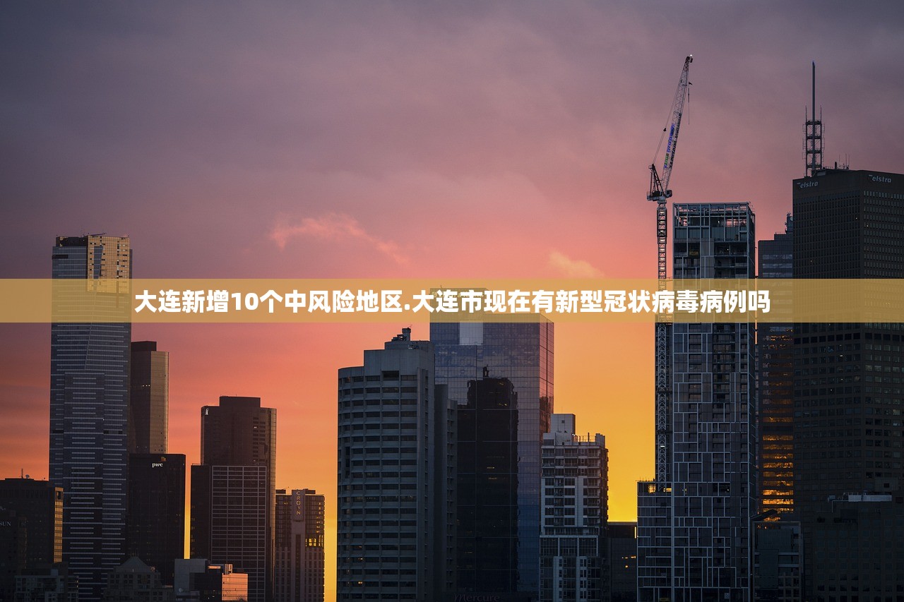 大连新增10个中风险地区.大连市现在有新型冠状病毒病例吗