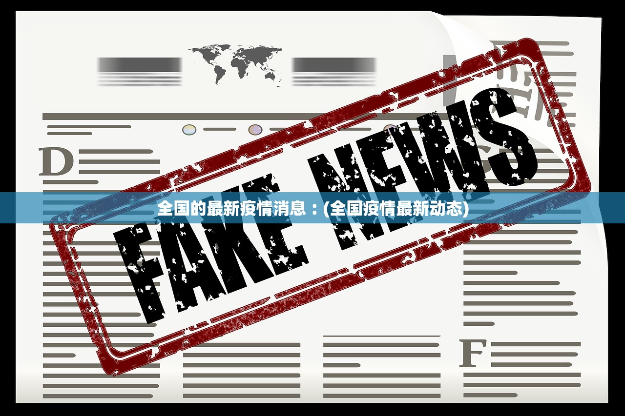 全国的最新疫情消息︰(全国疫情最新动态) 全国的最新疫情消息︰(全国疫情最新动态)