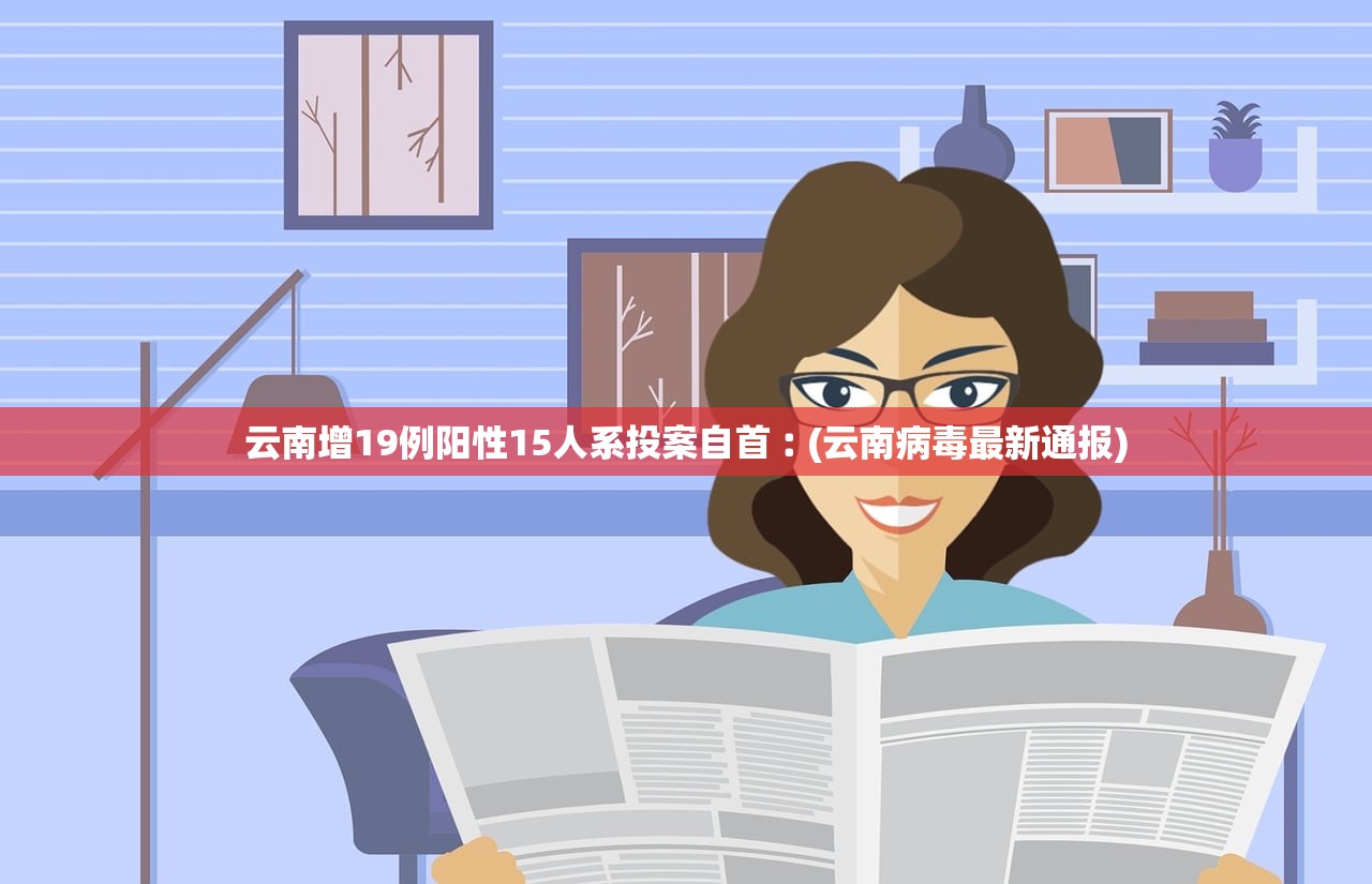 云南增19例阳性15人系投案自首︰(云南病毒最新通报) 云南增19例阳性15人系投案自首︰(云南病毒最新通报)