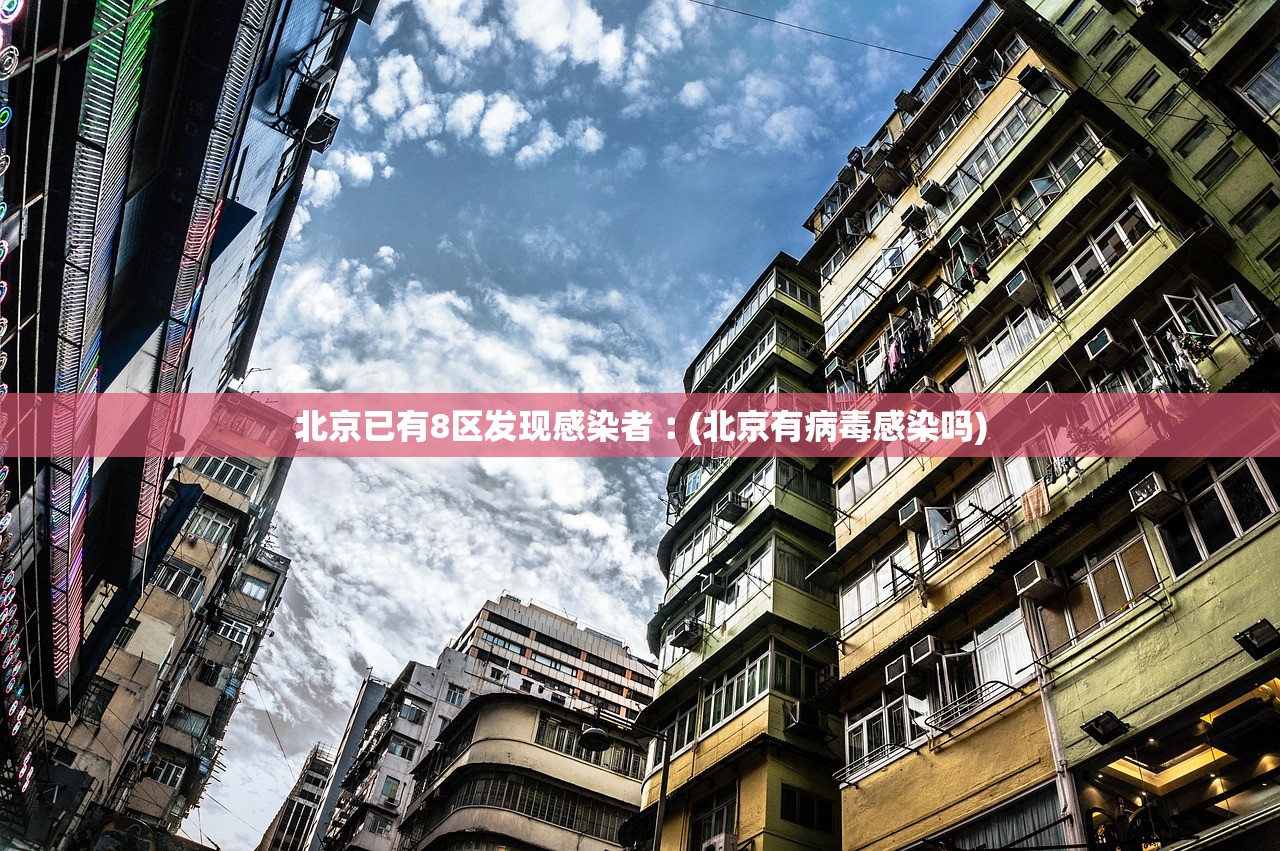 北京已有8区发现感染者︰(北京有病毒感染吗)