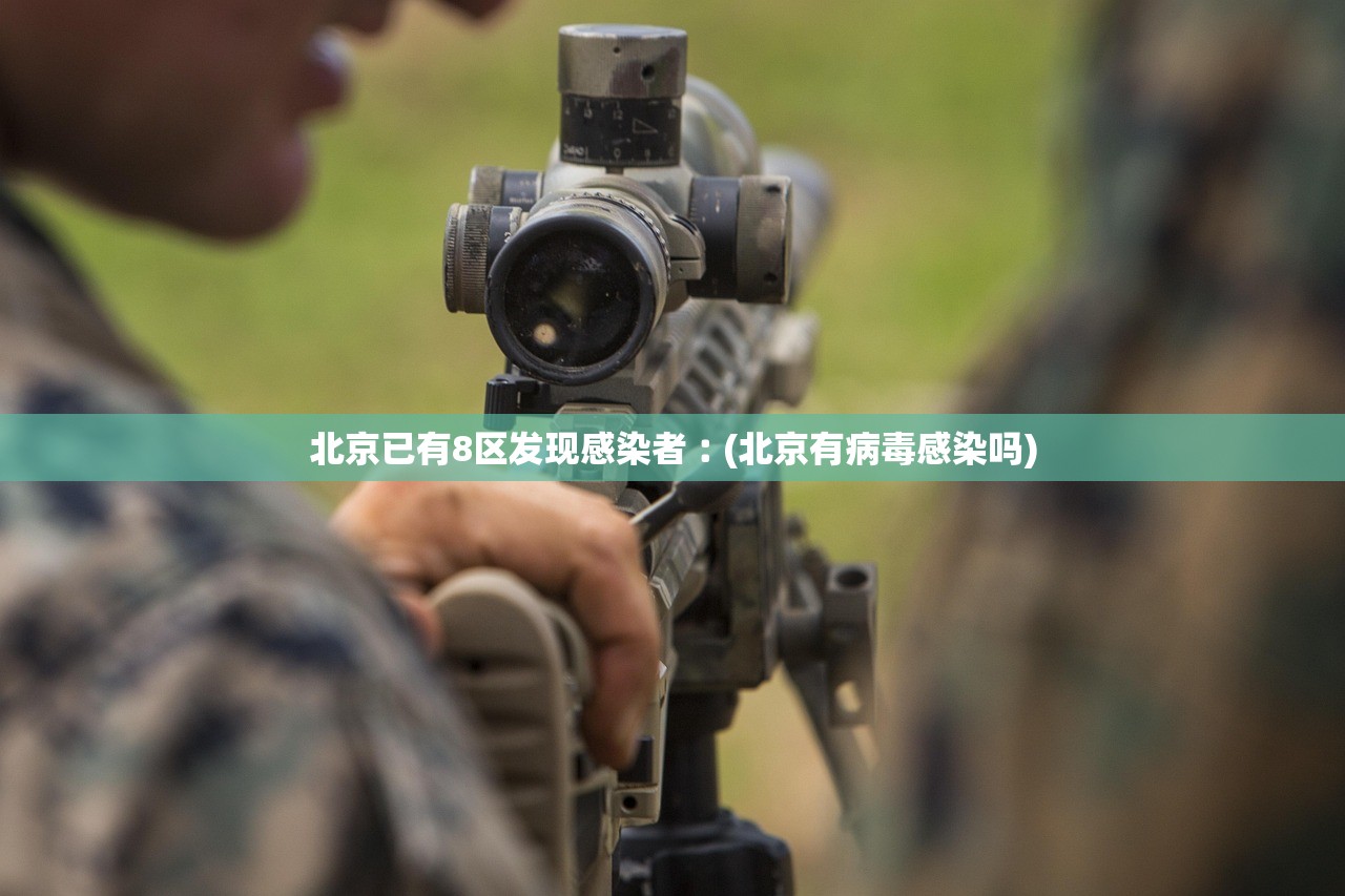 北京已有8区发现感染者︰(北京有病毒感染吗)