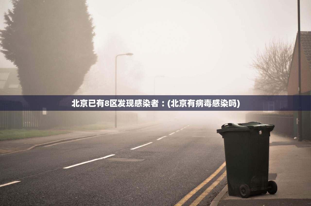 北京已有8区发现感染者︰(北京有病毒感染吗)