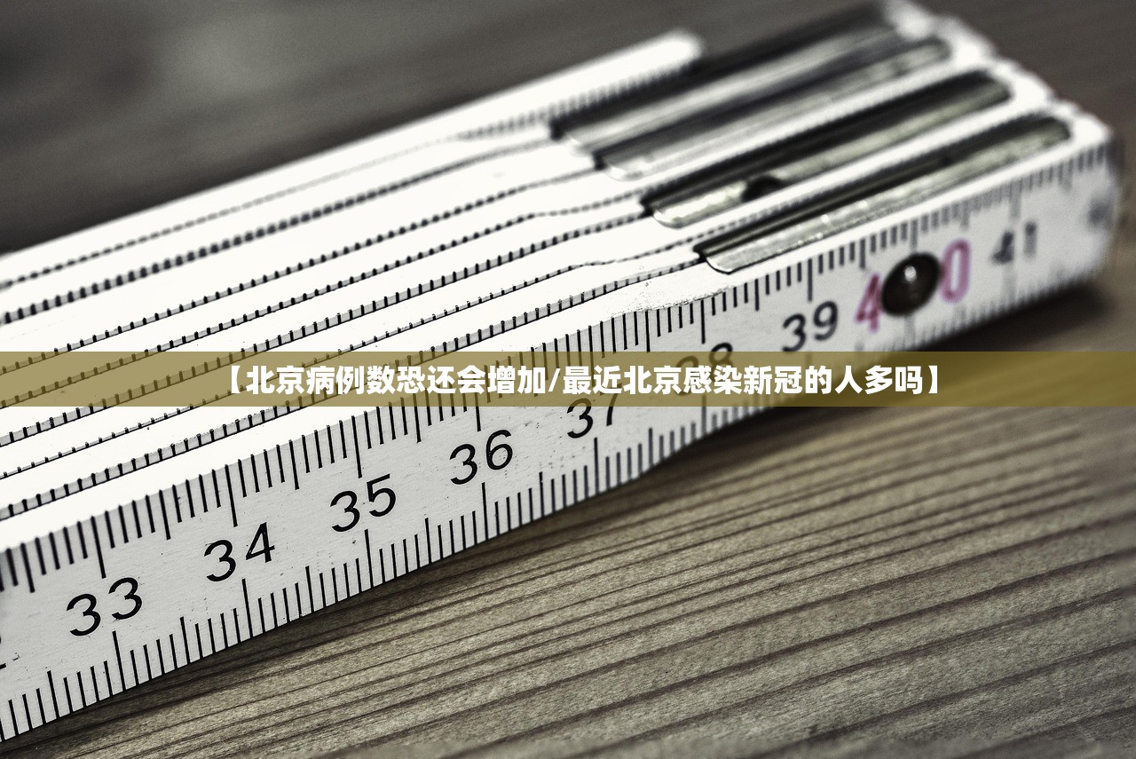 【北京病例数恐还会增加/最近北京感染新冠的人多吗】 【北京病例数恐还会增加/最近北京感染新冠的人多吗】