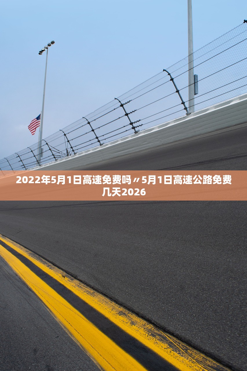 2022年5月1日高速免费吗〃5月1日高速公路免费几天2026 2022年5月1日高速免费吗〃5月1日高速公路免费几天2026