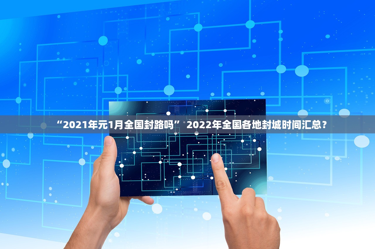 “2021年元1月全国封路吗	” 2022年全国各地封城时间汇总？